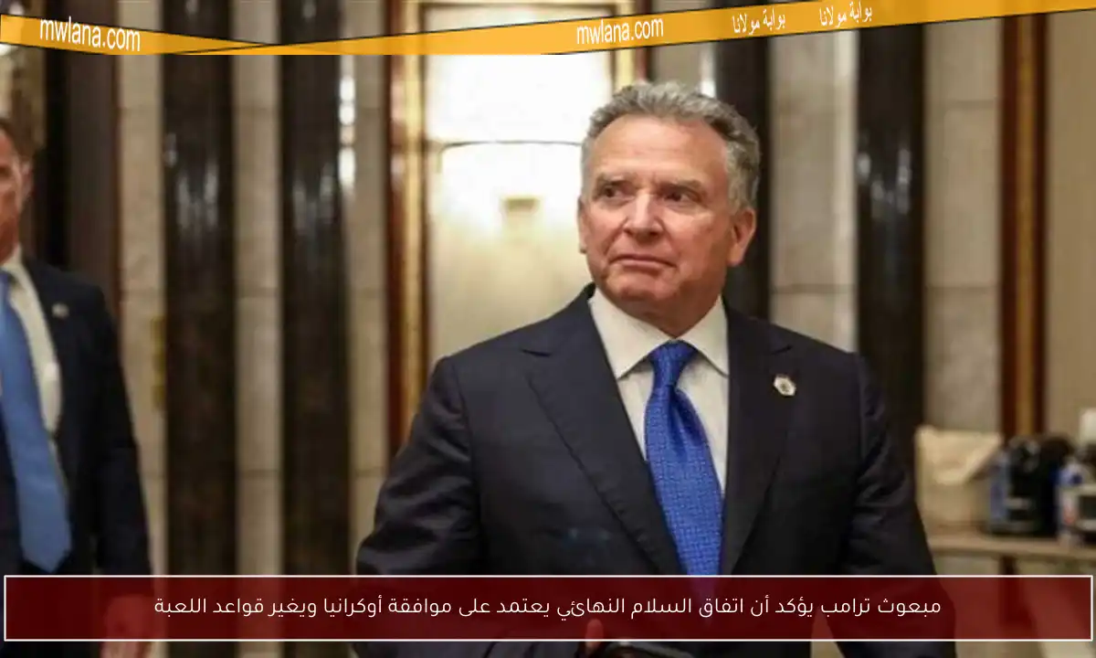 مبعوث ترامب يؤكد أن اتفاق السلام النهائي يعتمد على موافقة أوكرانيا ويغير قواعد اللعبة
