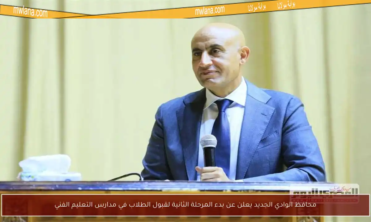 محافظ الوادي الجديد يعلن عن بدء المرحلة الثانية لقبول الطلاب في مدارس التعليم الفني