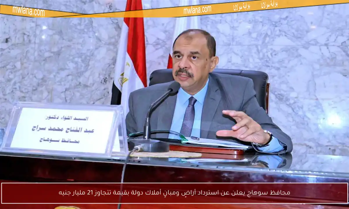 محافظ سوهاج يعلن عن استرداد أراضٍ ومبانٍ أملاك دولة بقيمة تتجاوز 21 مليار جنيه