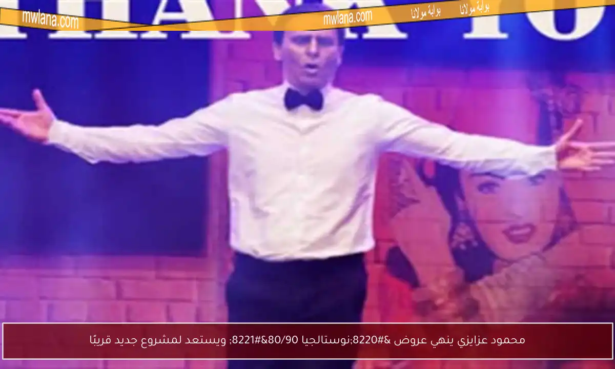 محمود عزايزي ينهي عروض “نوستالجيا 80/90” ويستعد لمشروع جديد قريبًا