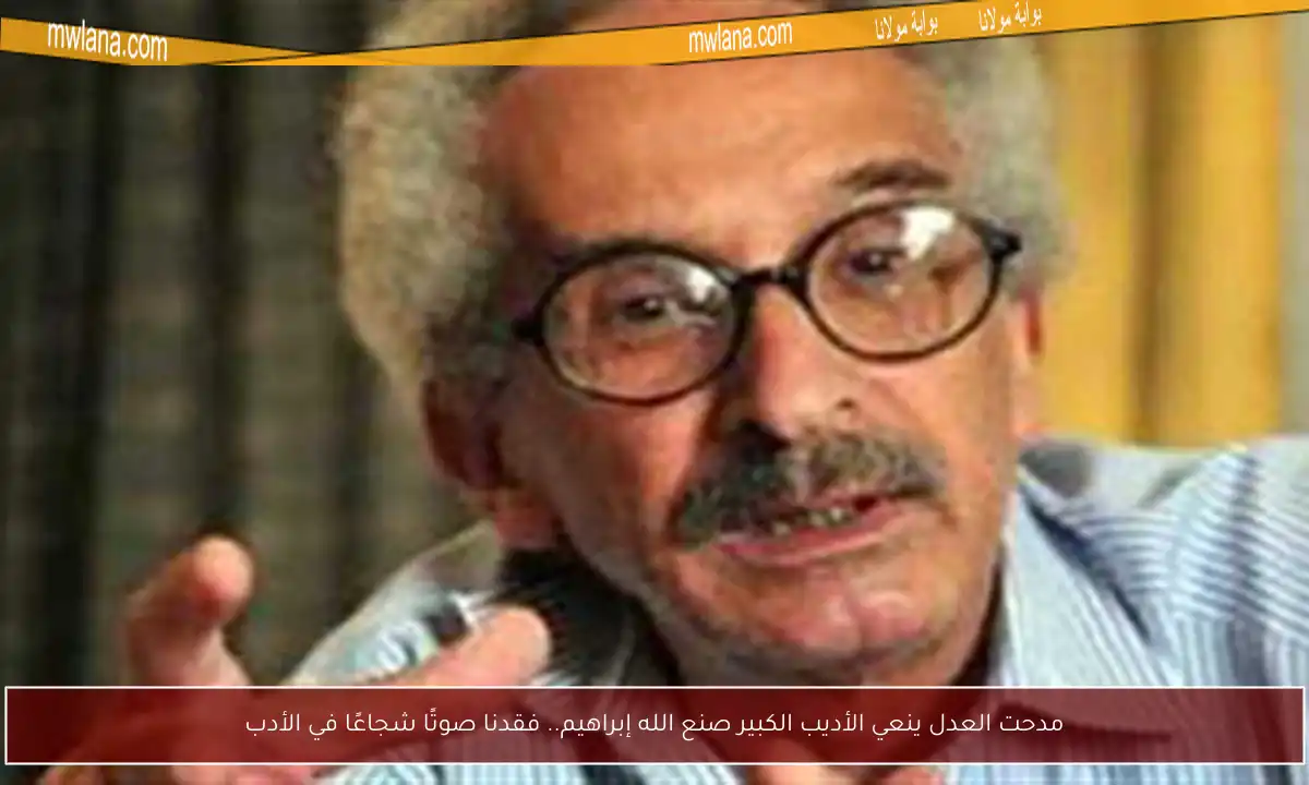 مدحت العدل ينعي الأديب الكبير صنع الله إبراهيم.. فقدنا صوتًا شجاعًا في الأدب