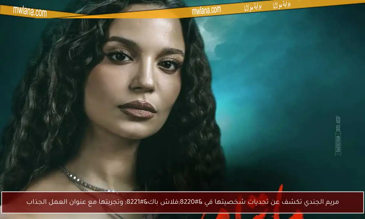 مريم الجندي تكشف عن تحديات شخصيتها في “فلاش باك” وتجربتها مع عنوان العمل الجذاب