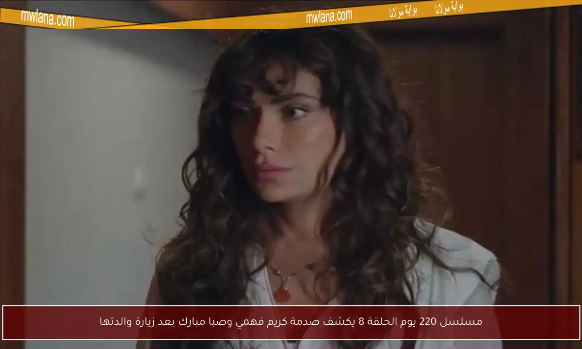 مسلسل 220 يوم الحلقة 8 يكشف صدمة كريم فهمي وصبا مبارك بعد زيارة والدتها