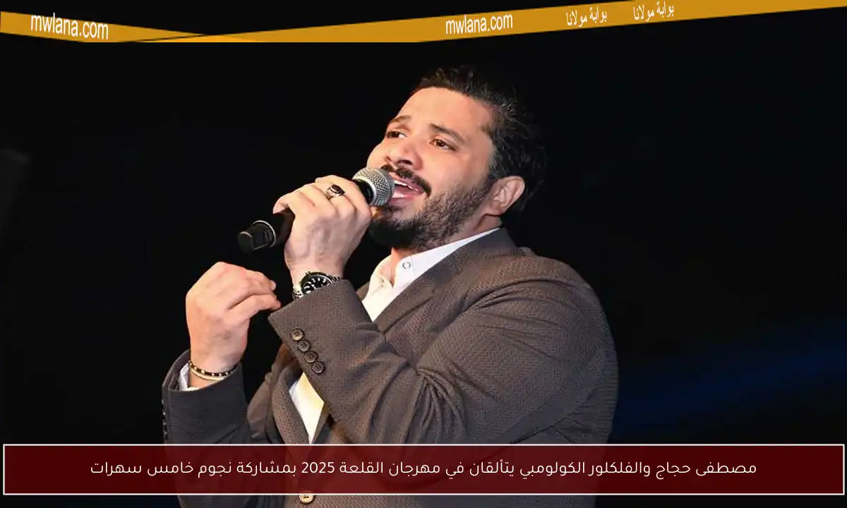 مصطفى حجاج والفلكلور الكولومبي يتألقان في مهرجان القلعة 2025 بمشاركة نجوم خامس سهرات