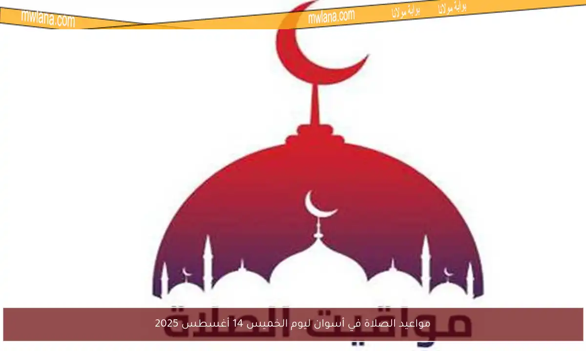 مواعيد الصلاة في أسوان ليوم الخميس 14 أغسطس 2025