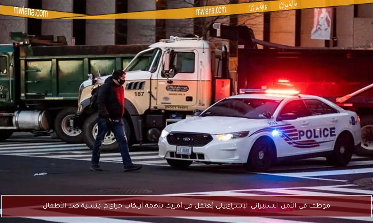 موظف في الأمن السيبراني الإسرائيلي يُعتقل في أمريكا بتهمة ارتكاب جرائم جنسية ضد الأطفال
