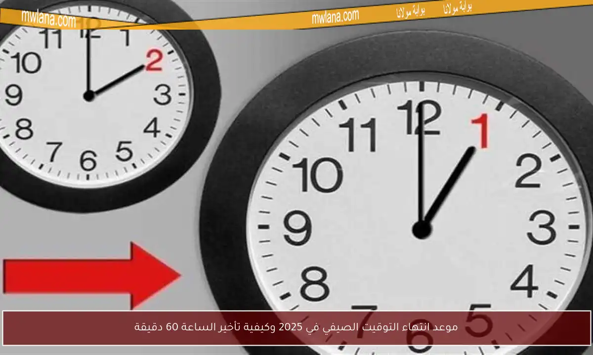 موعد انتهاء التوقيت الصيفي في 2025 وكيفية تأخير الساعة 60 دقيقة