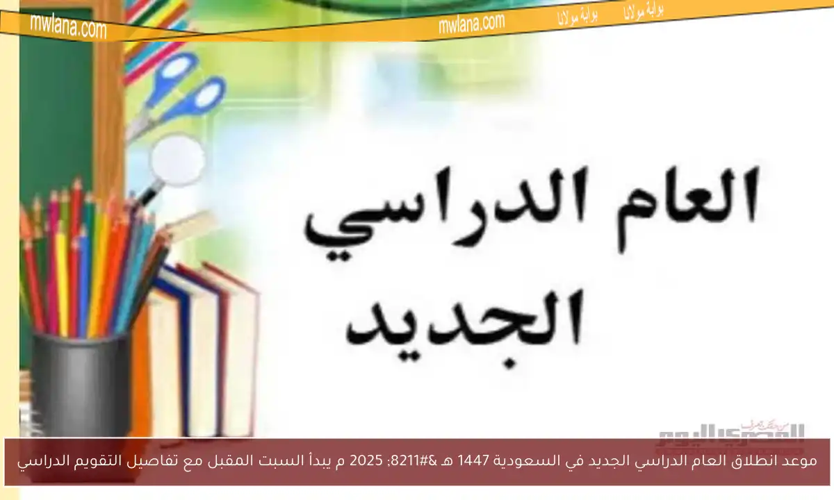 موعد انطلاق العام الدراسي الجديد في السعودية 1447 هـ – 2025 م يبدأ السبت المقبل مع تفاصيل التقويم الدراسي