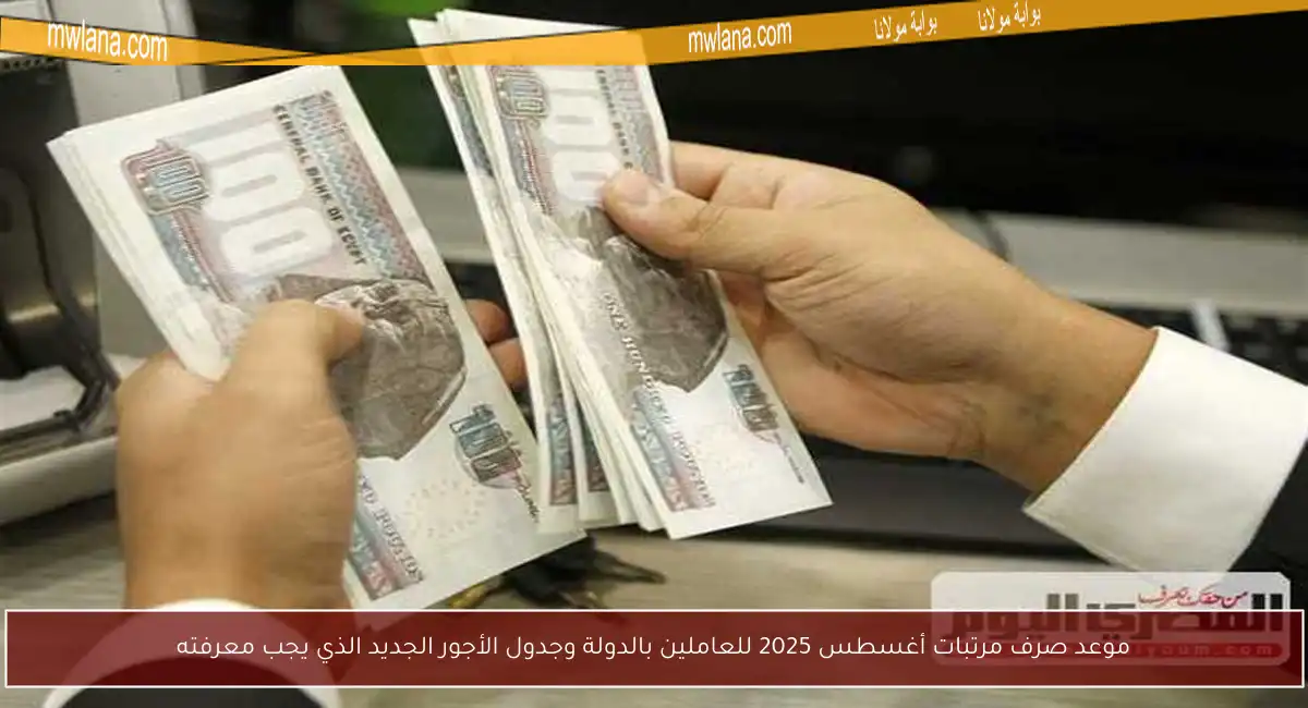 موعد صرف مرتبات أغسطس 2025 للعاملين بالدولة وجدول الأجور الجديد الذي يجب معرفته