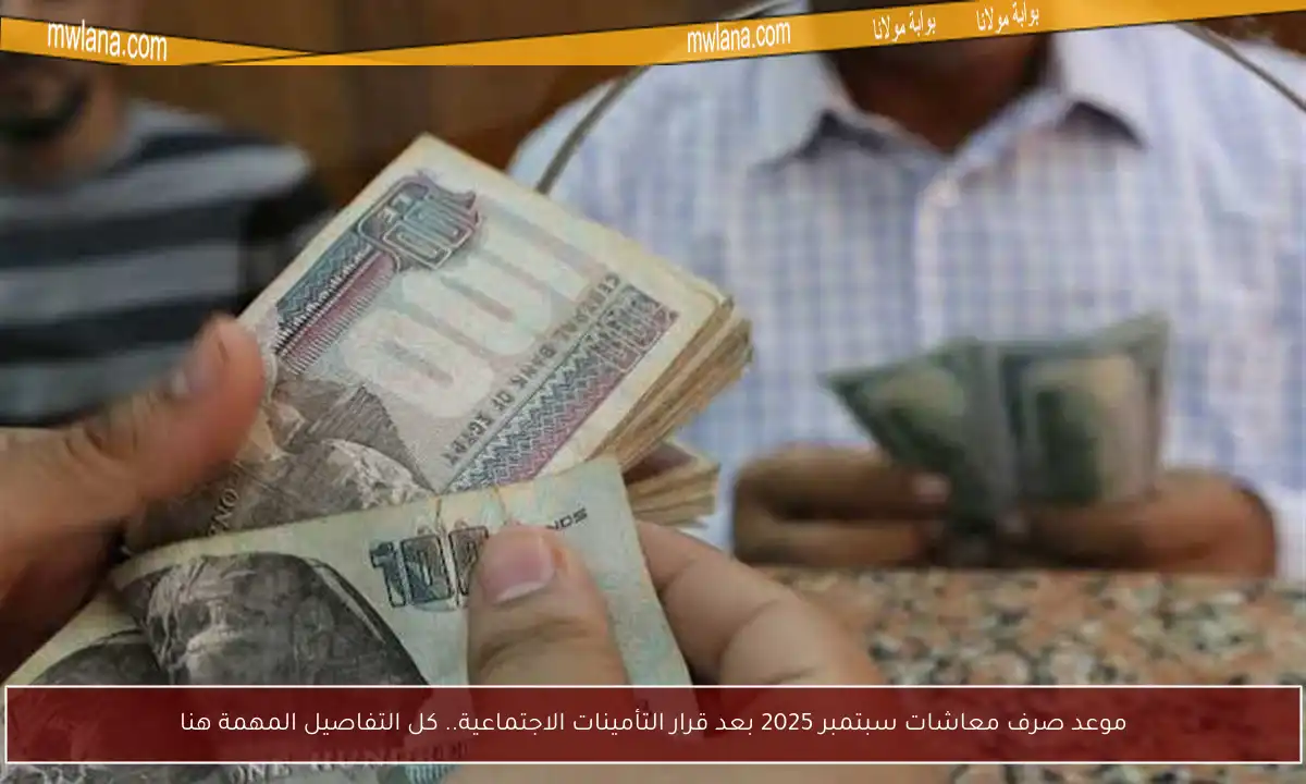 موعد صرف معاشات سبتمبر 2025 بعد قرار التأمينات الاجتماعية.. كل التفاصيل المهمة هنا