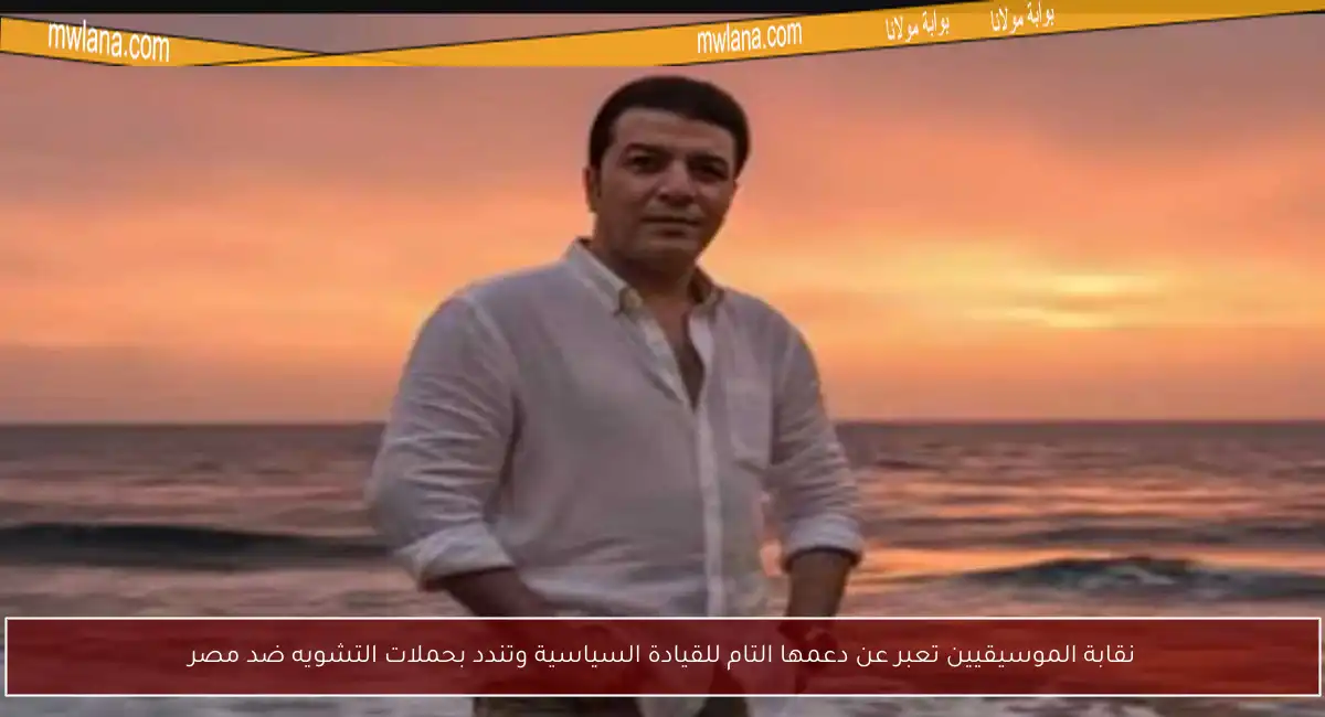 نقابة الموسيقيين تعبر عن دعمها التام للقيادة السياسية وتندد بحملات التشويه ضد مصر