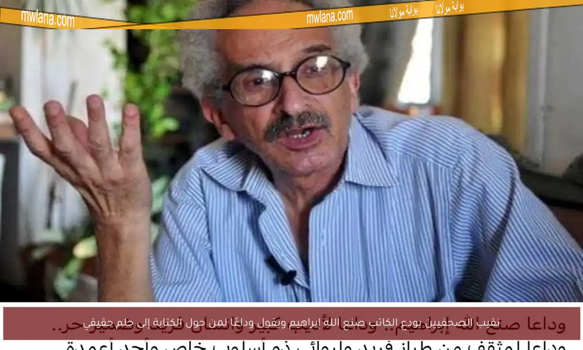 نقيب الصحفيين يودع الكاتب صنع الله إبراهيم ويقول وداعًا لمن حول الكتابة إلى حلم حقيقي