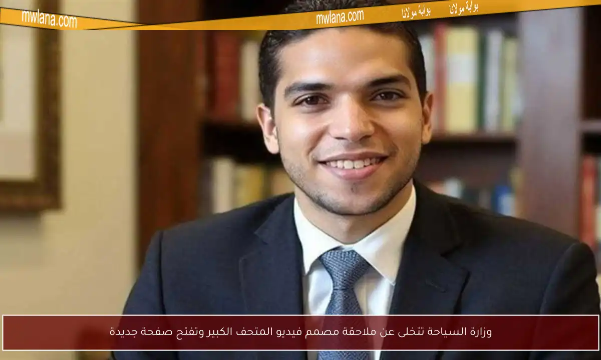 وزارة السياحة تتخلى عن ملاحقة مصمم فيديو المتحف الكبير وتفتح صفحة جديدة