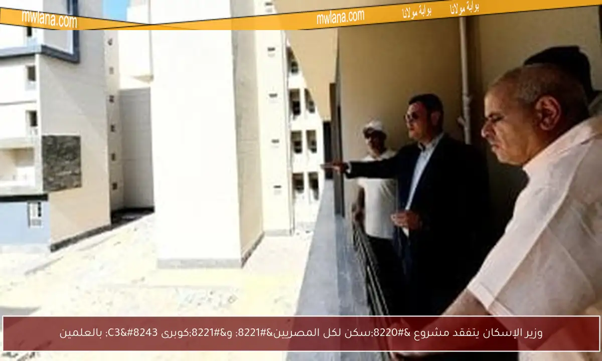 وزير الإسكان يتفقد مشروع “سكن لكل المصريين” و”كوبرى C3″ بالعلمين