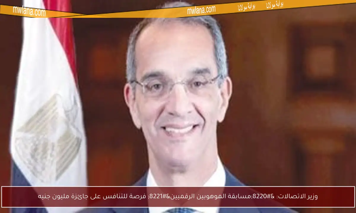 وزير الاتصالات: “مسابقة الموهوبين الرقميين” فرصة للتنافس على جائزة مليون جنيه