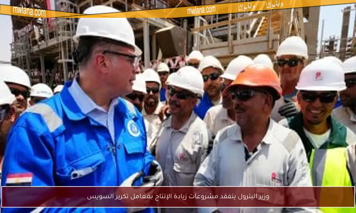 وزير البترول يتفقد مشروعات زيادة الإنتاج بمعامل تكرير السويس