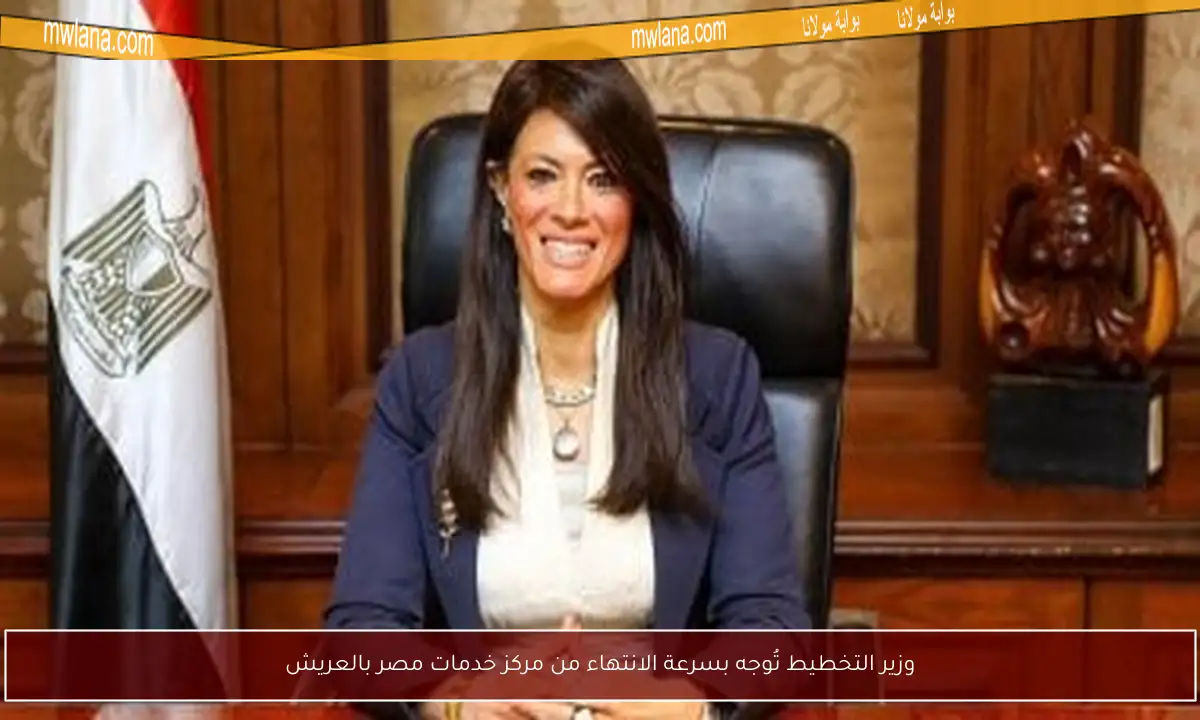 وزير التخطيط تُوجه بسرعة الانتهاء من مركز خدمات مصر بالعريش