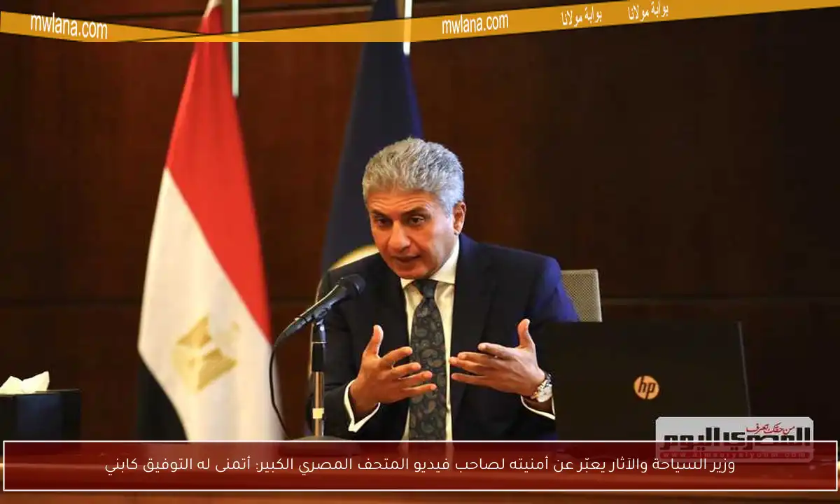 وزير السياحة والآثار يعبّر عن أمنيته لصاحب فيديو المتحف المصري الكبير: أتمنى له التوفيق كابني