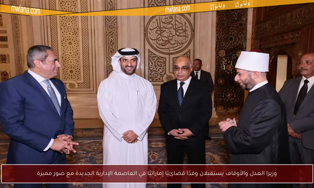 وزيرا العدل والأوقاف يستقبلان وفدًا قضائيًا إماراتيًا في العاصمة الإدارية الجديدة مع صور مميزة