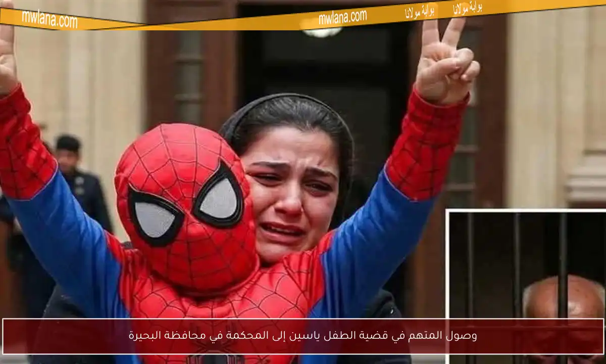 وصول المتهم في قضية الطفل ياسين إلى المحكمة في محافظة البحيرة