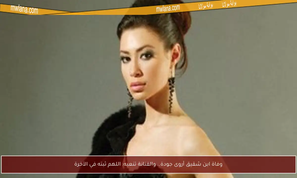 وفاة ابن شقيق أروى جودة.. والفنانة تنعيه: اللهم ثبته في الآخرة