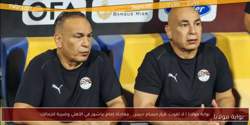لا تفوت المفاجآت في تشكيل منتخب مصر.. نجم الزمالك يعود بقوة وتفوق للأهلي