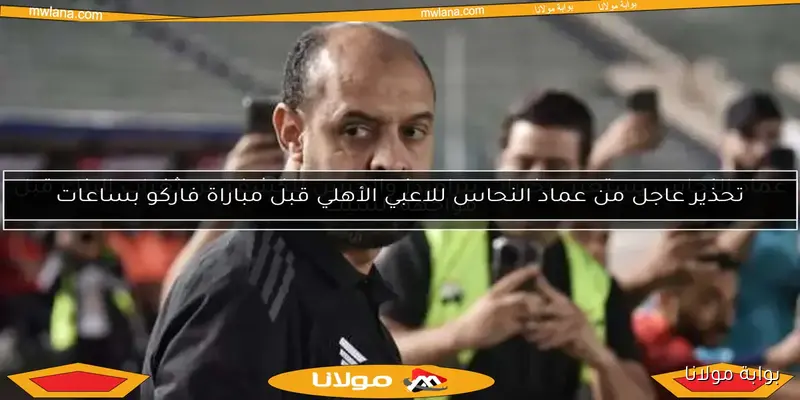 عاجل.. الخطيب يوجه طلبًا خاصًا لعماد النحاس بعد توليه تدريب الأهلي